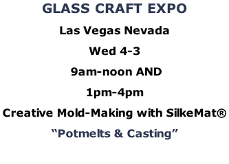GLASS CRAFT EXPO Las Vegas Nevada Wed 4-3  9am-noon AND  1pm-4pm Creative Mold-Making with SilkeMat® “Potmelts & Casting”