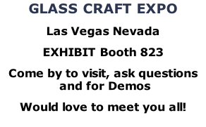 GLASS CRAFT EXPO Las Vegas Nevada EXHIBIT Booth 823 Come by to visit, ask questions  and for Demos  Would love to meet you all!
